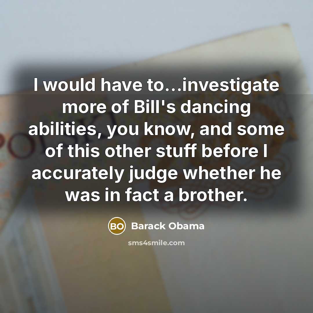 “I would have to...investigate more of Bill's dancing abilities, you…” quote by Barack Obama