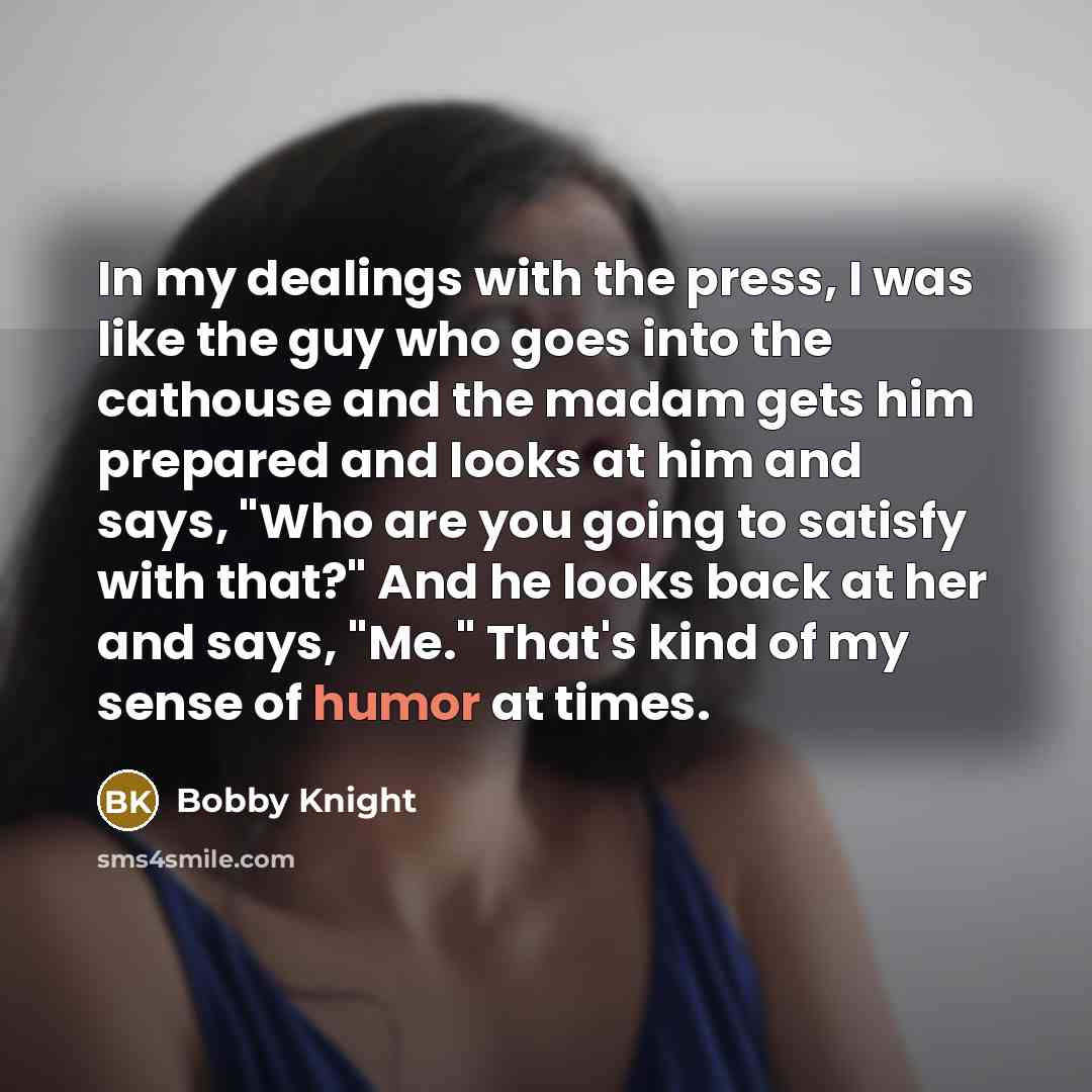 “In my dealings with the press, I was like the…” quote by Bobby Knight