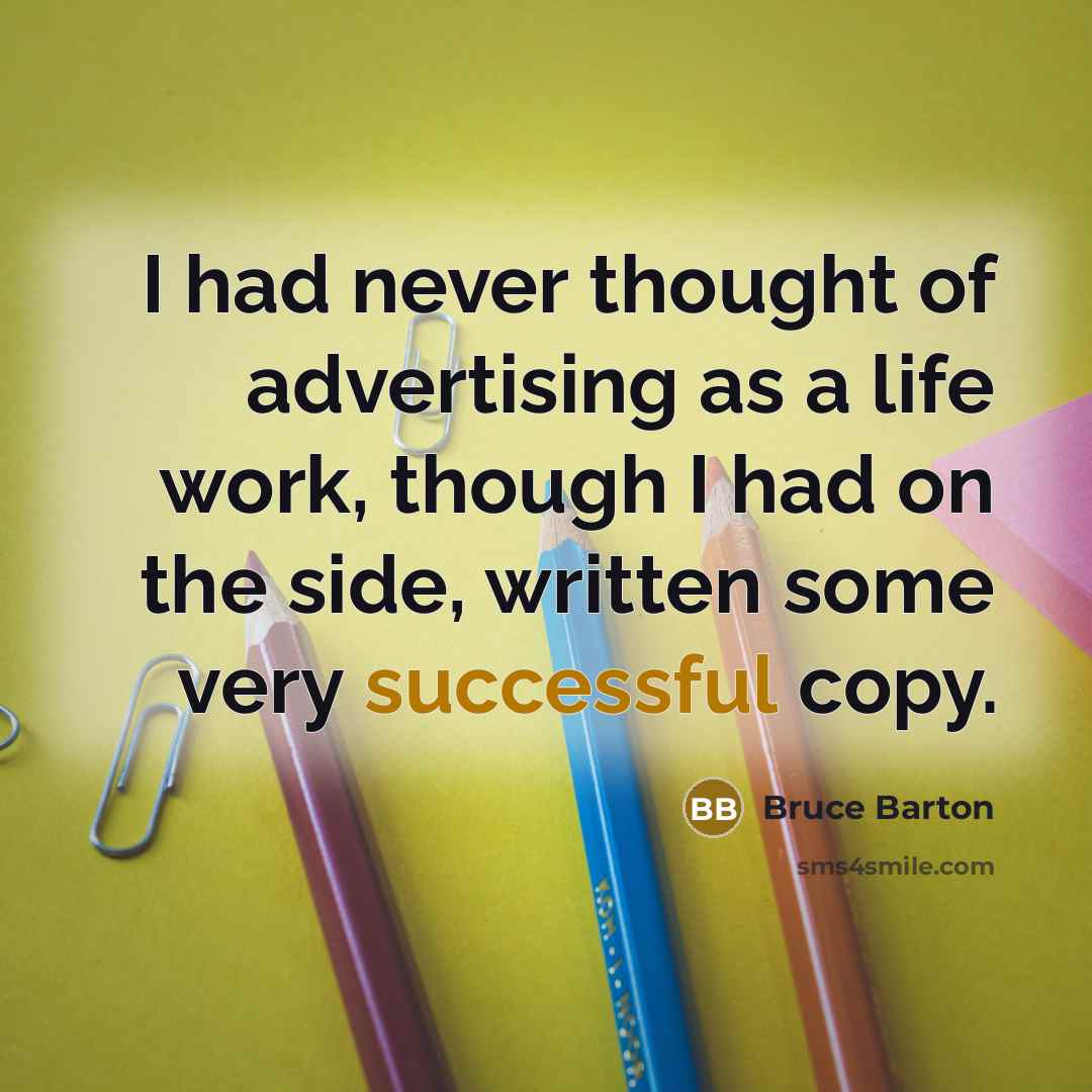 “I had never thought of advertising as a life work,…” quote by Bruce Barton