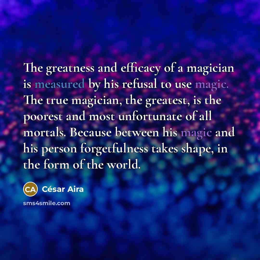 “The greatness and efficacy of a magician is measured by…” quote by Cesar Aira