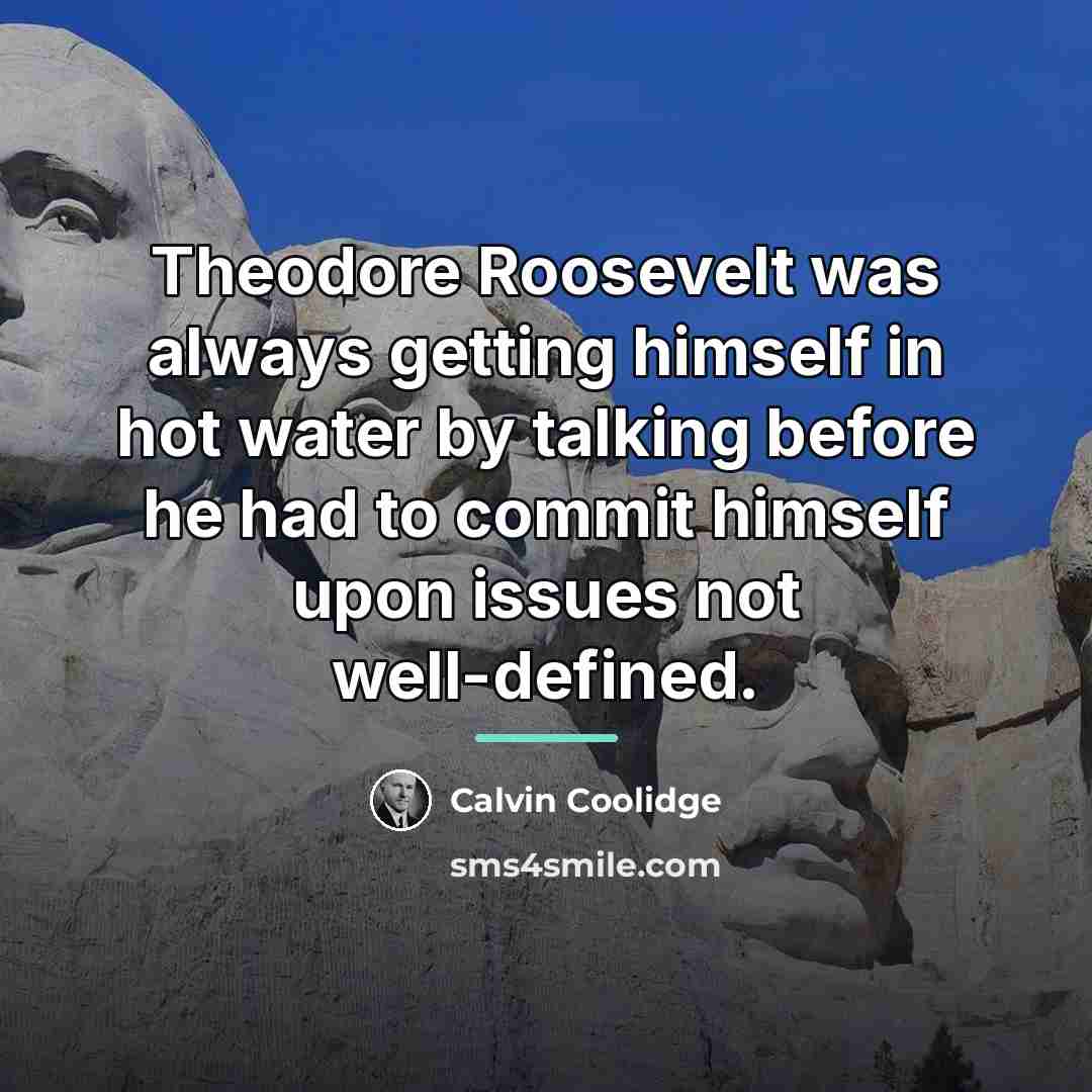 “Theodore Roosevelt was always getting himself in hot water by…” quote by Calvin Coolidge