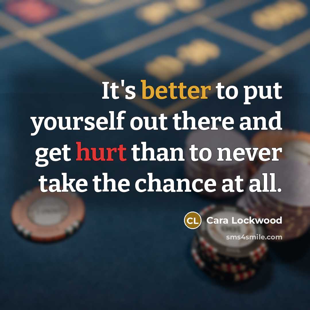 “It's better to put yourself out there and get hurt than to never take the chance at all.” quote by Cara Lockwood