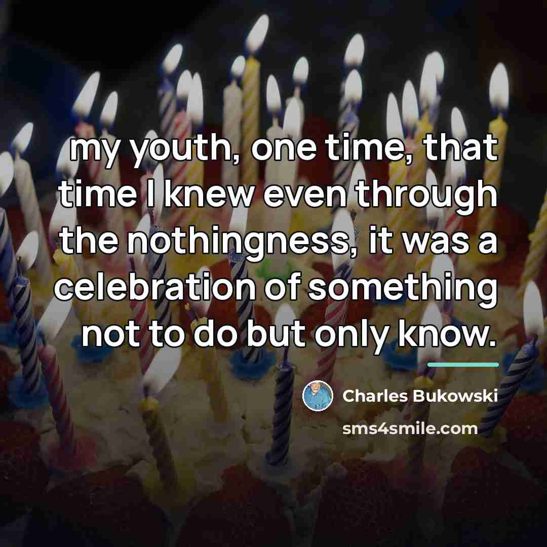 “my youth, one time, that time I knew even through…” quote by Charles Bukowski