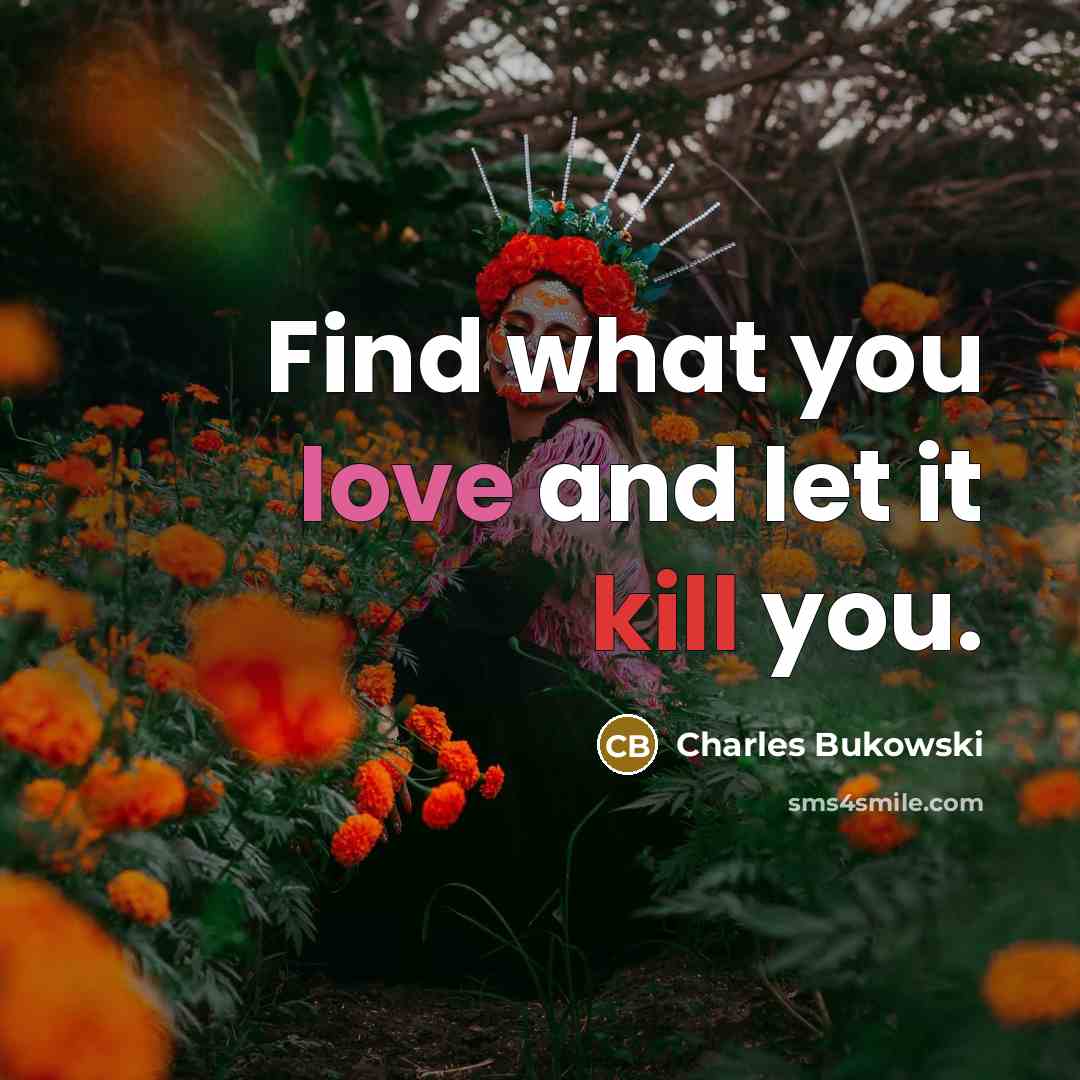 “Find what you love and let it kill you.…” quote by Charles Bukowski