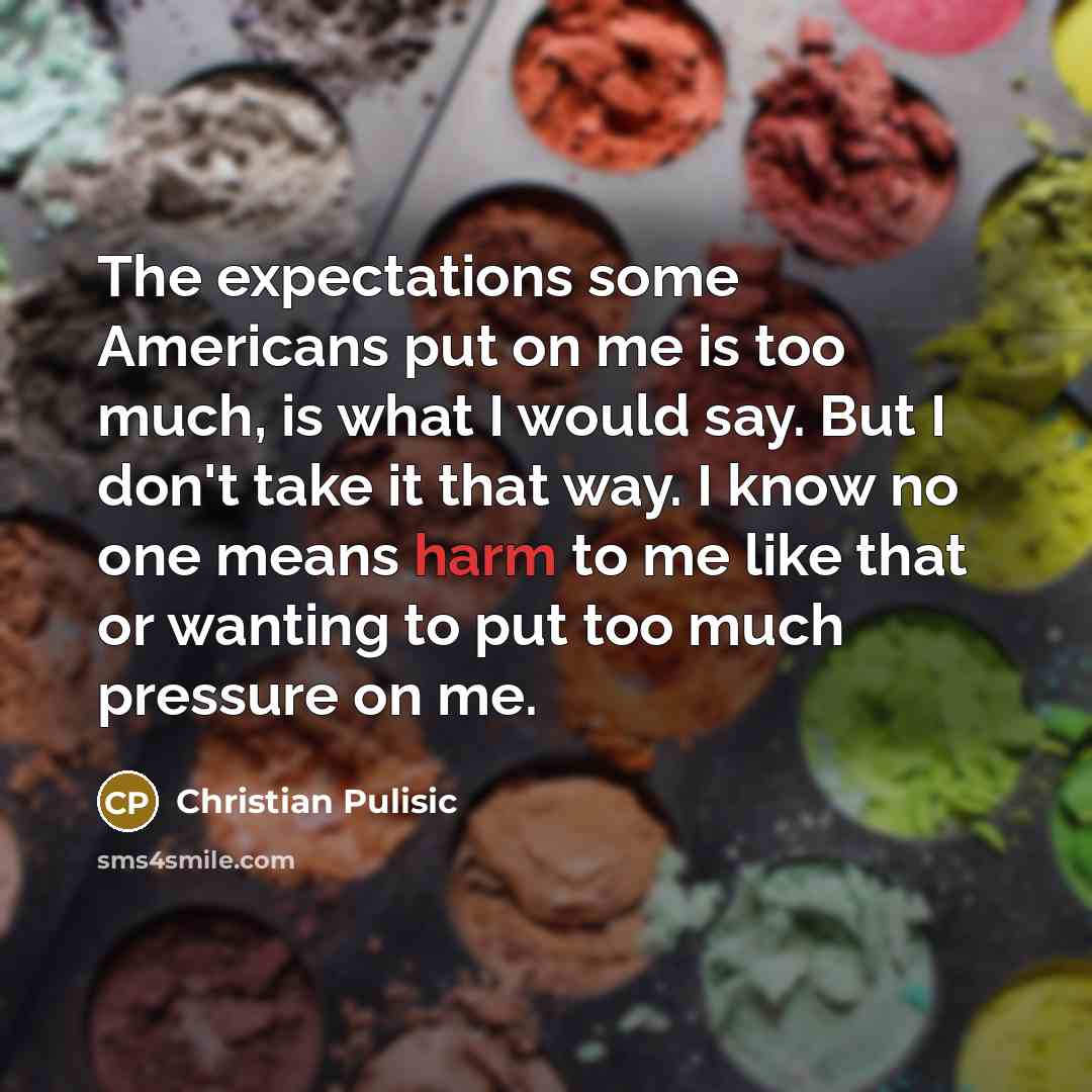 “The expectations some Americans put on me is too much,…” quote by Christian Pulisic