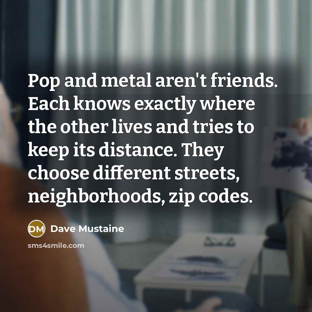 “Pop and metal aren't friends. Each knows exactly where the…” quote by Dave Mustaine