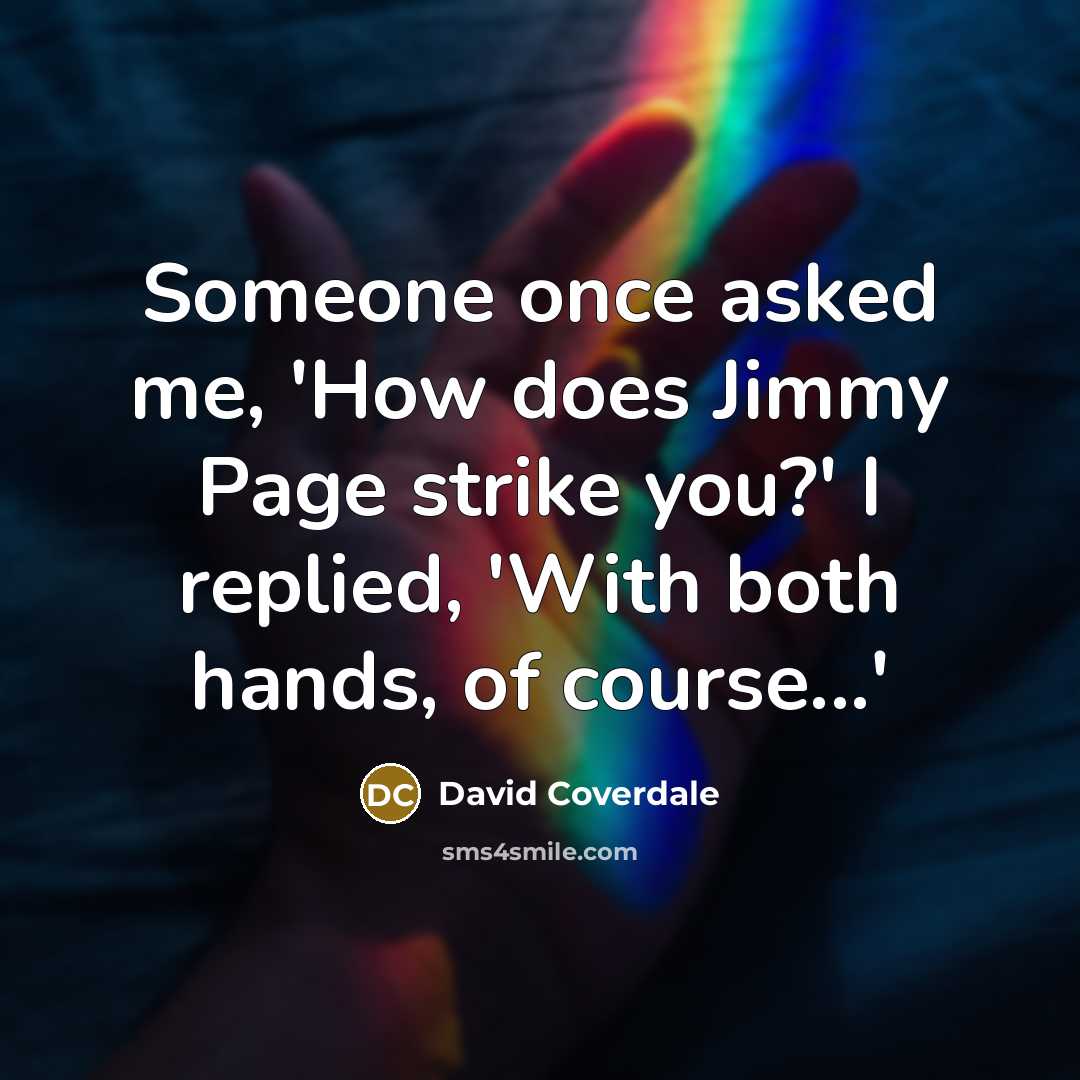 “Someone once asked me, 'How does Jimmy Page strike you?' I replied, 'With both hands, of course...'” quote by David Coverdale