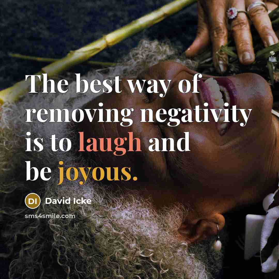 “The best way of removing negativity is to laugh and be joyous.” quote by David Icke
