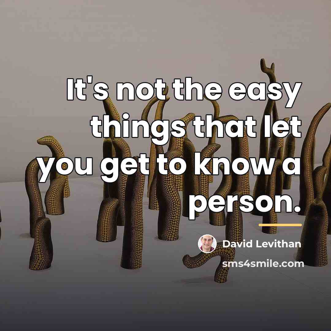 “It's not the easy things that let you get to…” quote by David Levithan