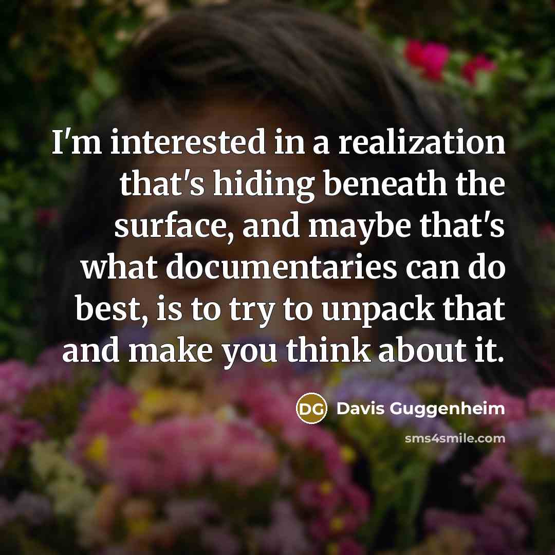 “I'm interested in a realization that's hiding beneath the surface,…” quote by Davis Guggenheim