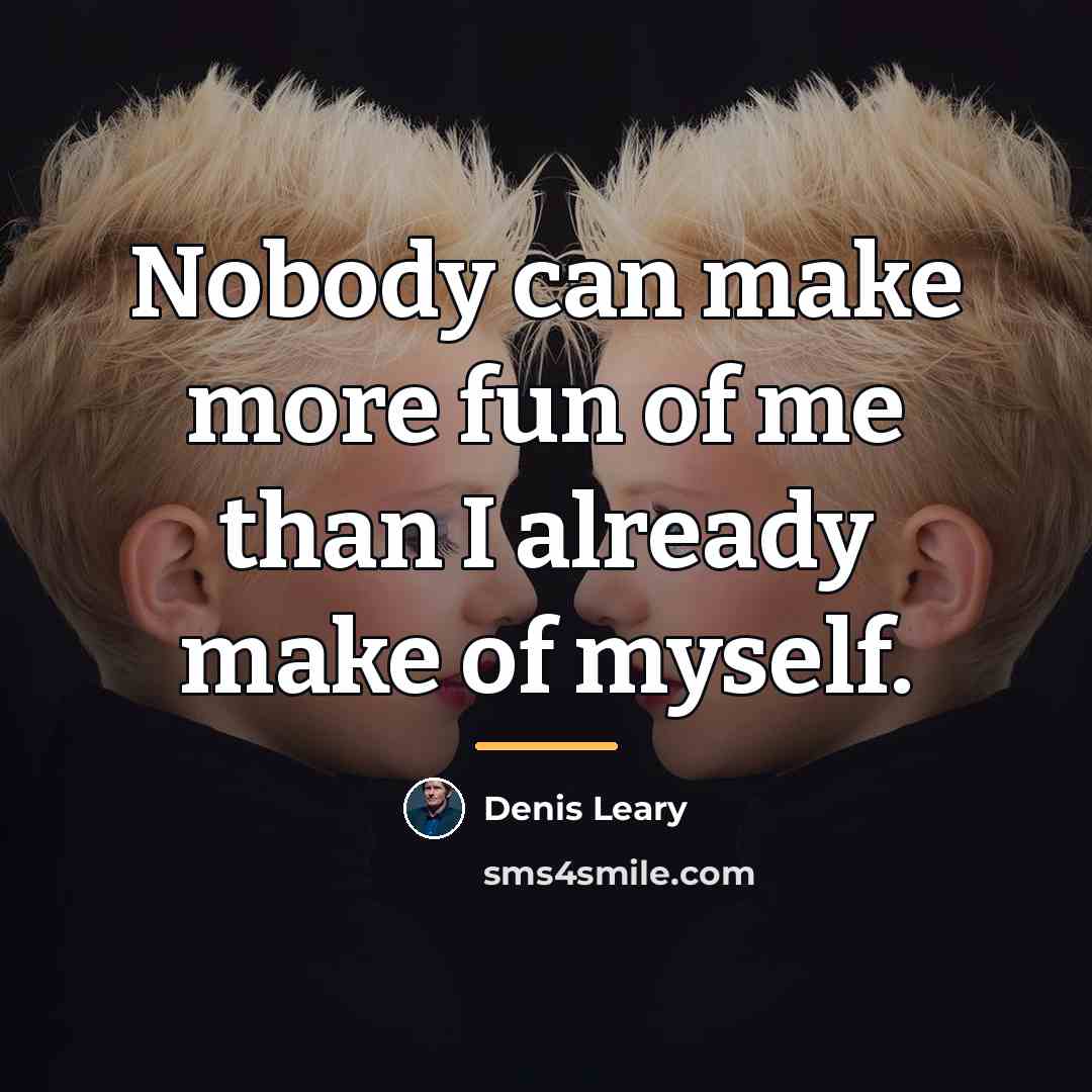“Nobody can make more fun of me than I already…” quote by Denis Leary