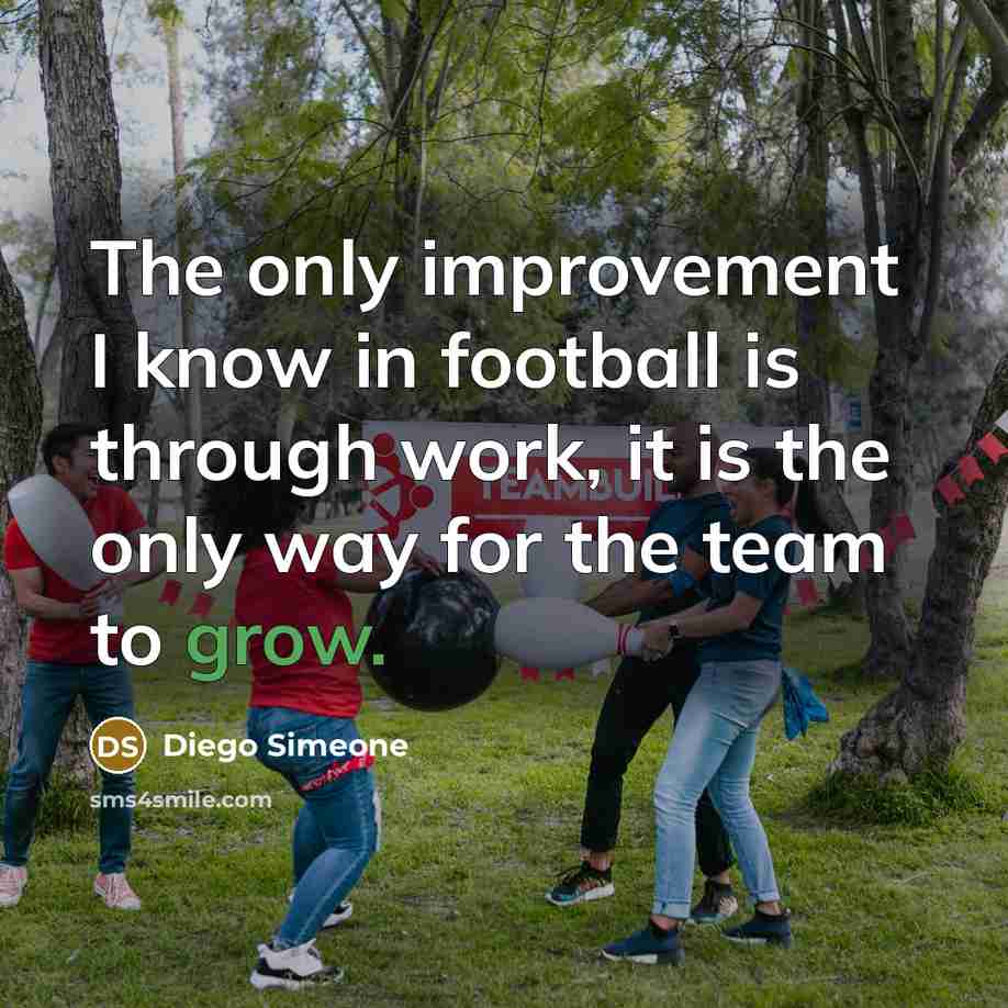 “The only improvement I know in football is through work,…” quote by Diego Simeone