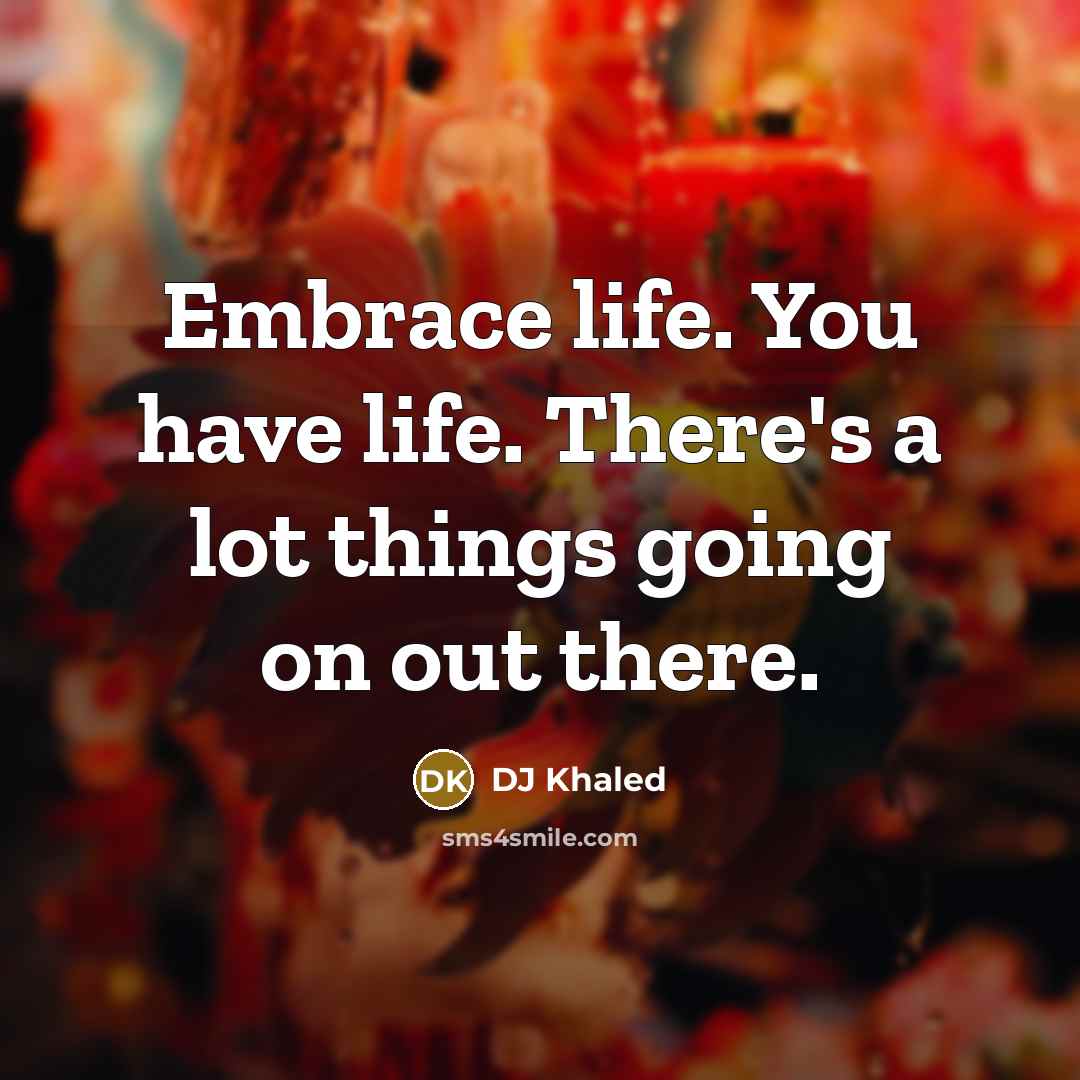 “Embrace life. You have life. There's a lot things going…” quote by DJ Khaled