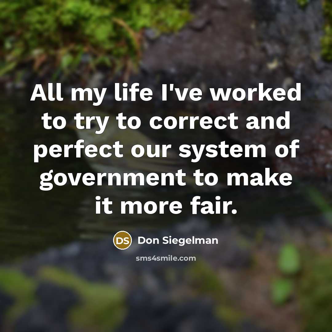 “All my life I've worked to try to correct and perfect our system of government to make it more fair.” quote by Don Siegelman
