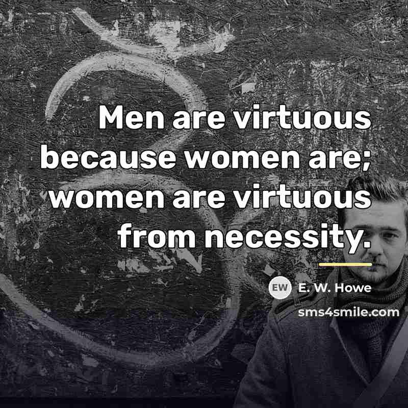 “Men are virtuous because women are; women are virtuous from…” quote by E. W. Howe