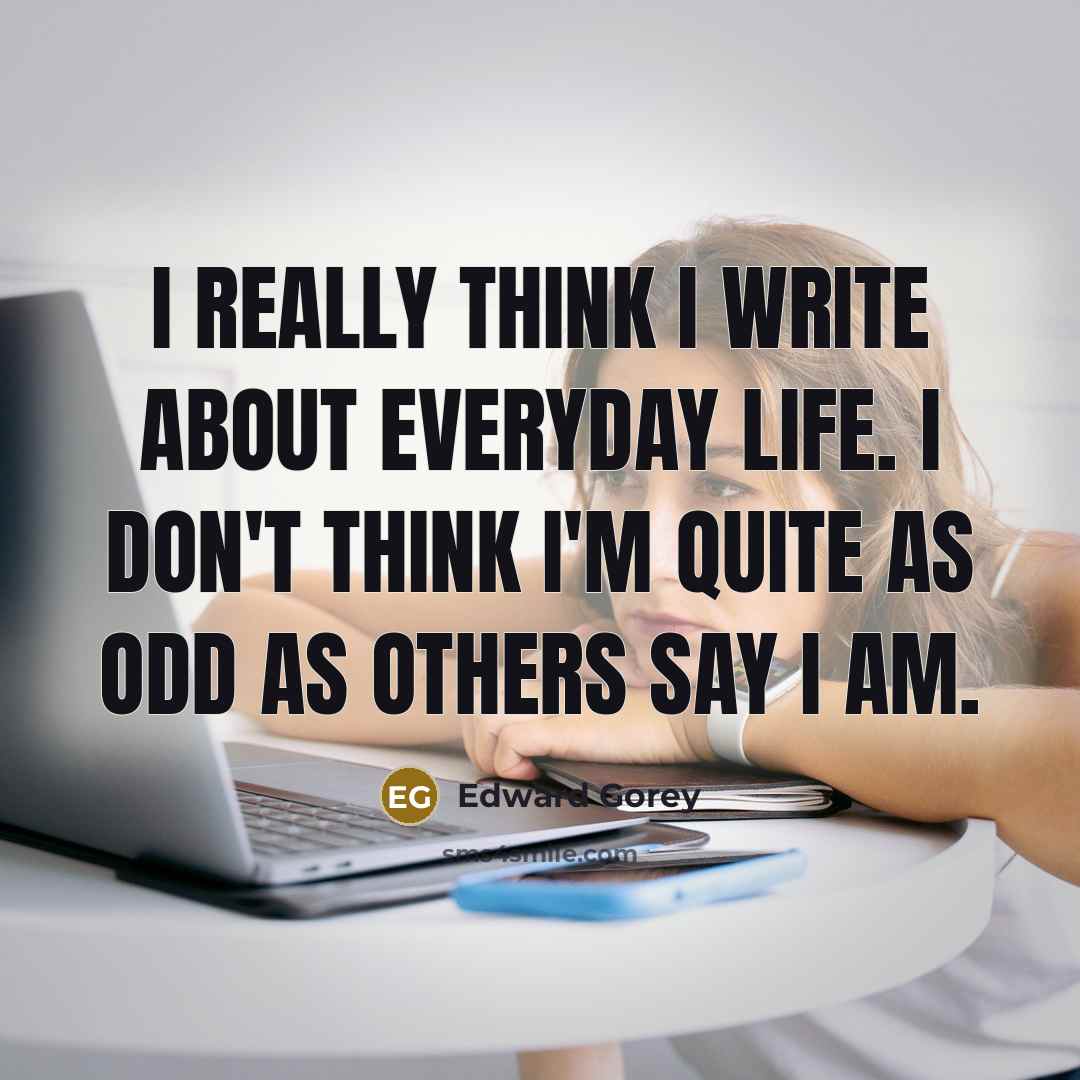 “I really think I write about everyday life. I don't…” quote by Edward Gorey