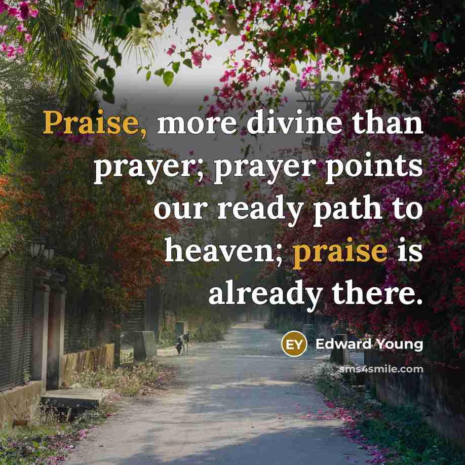 “Praise, more divine than prayer; prayer points our ready path…” quote by Edward Young