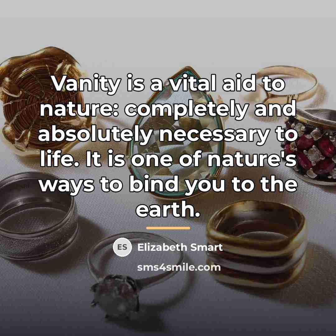 “Vanity is a vital aid to nature: completely and absolutely…” quote by Elizabeth Smart