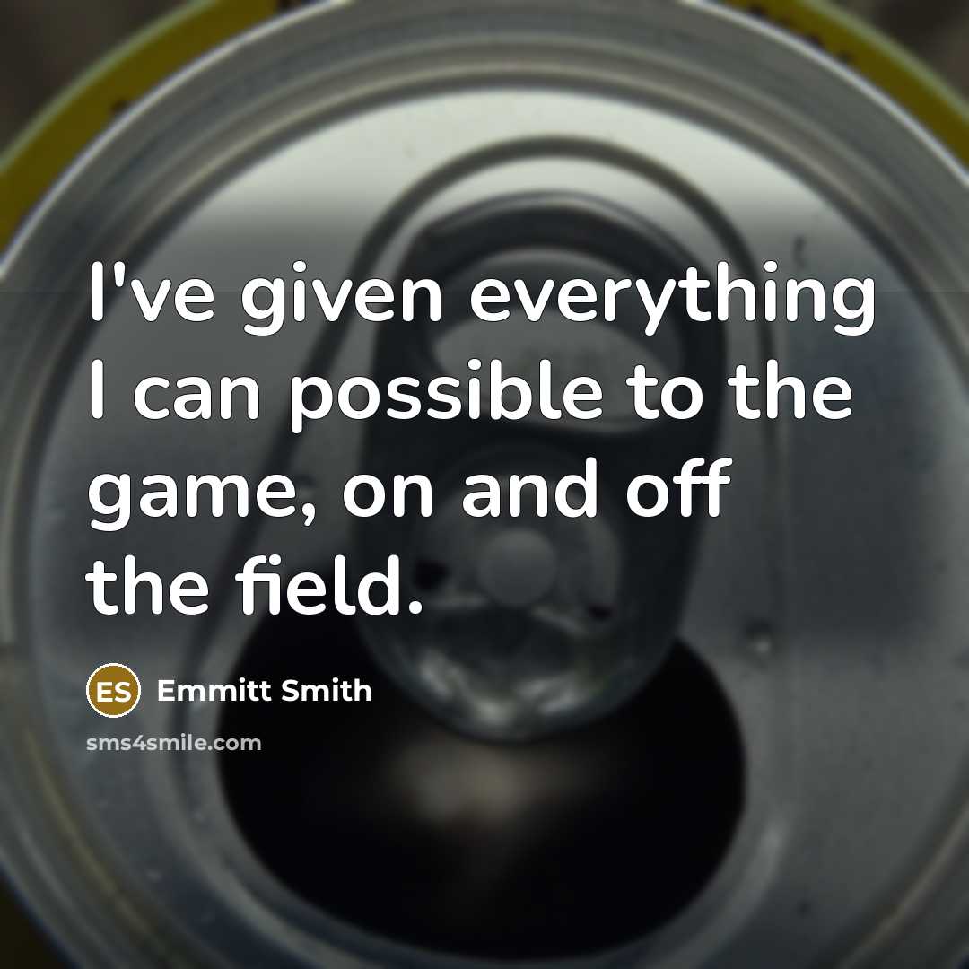 “I've given everything I can possible to the game, on and off the field.” quote by Emmitt Smith