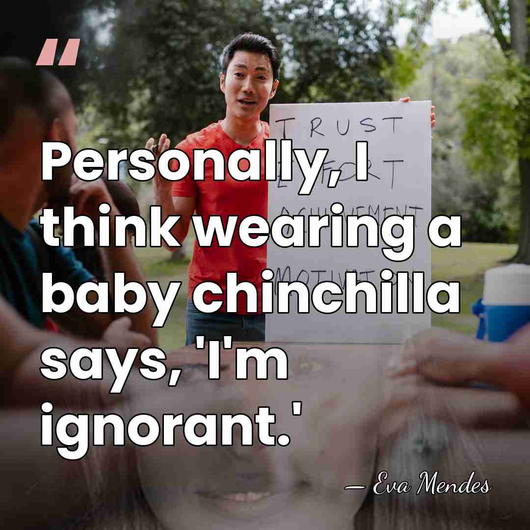 Personally, I think wearing a baby chinchilla says, 'I'm ignorant.' - Eva Mendes