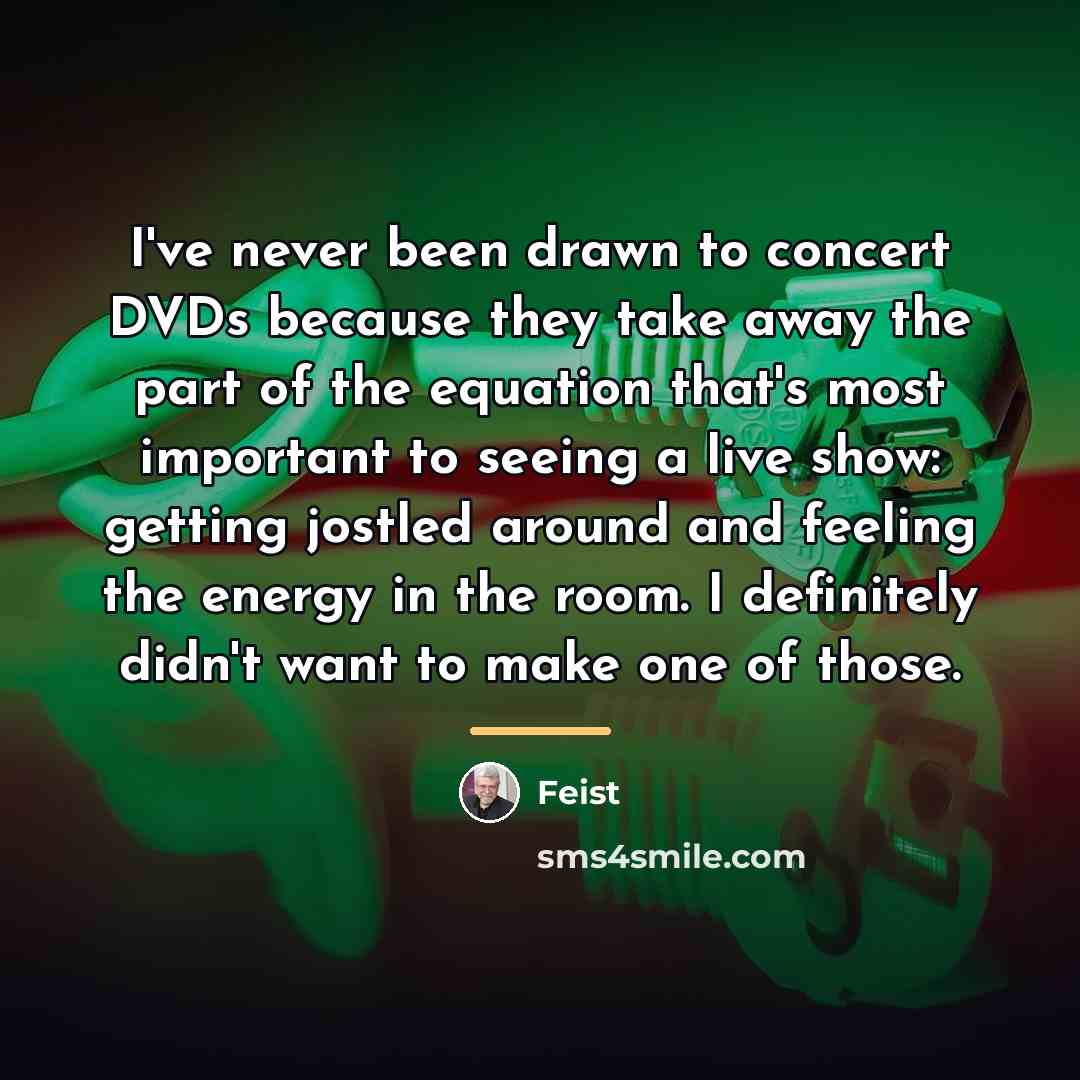 “I've never been drawn to concert DVDs because they take…” quote by Feist