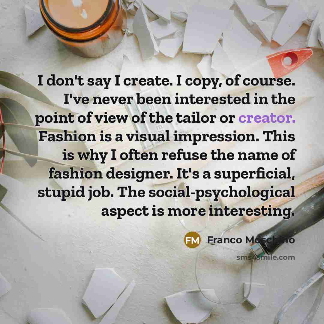 “I don't say I create. I copy, of course. I've…” quote by Franco Moschino