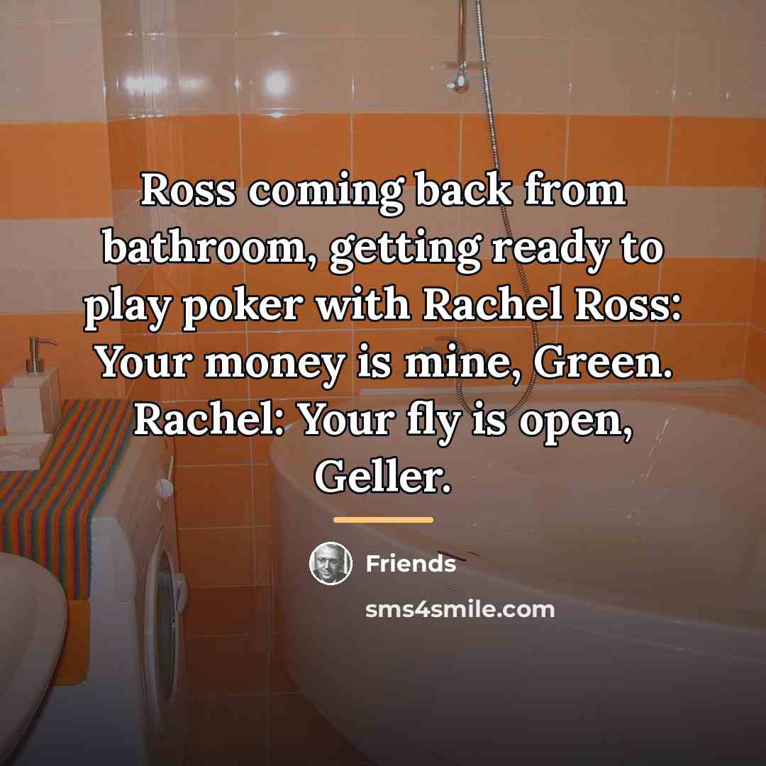 “Ross coming back from bathroom, getting ready to play poker…” quote by Friends