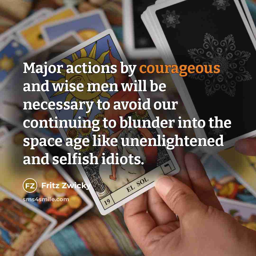 “Major actions by courageous and wise men will be necessary…” quote by Fritz Zwicky
