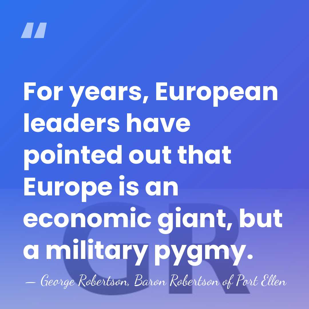 For years, European leaders have pointed out that Europe is an economic&hellip; - George Robertson, Baron Robertson of Port Ellen