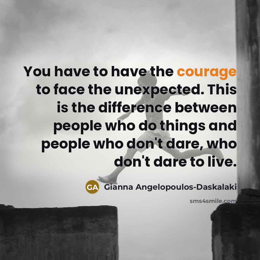 “You have to have the courage to face the unexpected.…” quote by Gianna Angelopoulos-Daskalaki