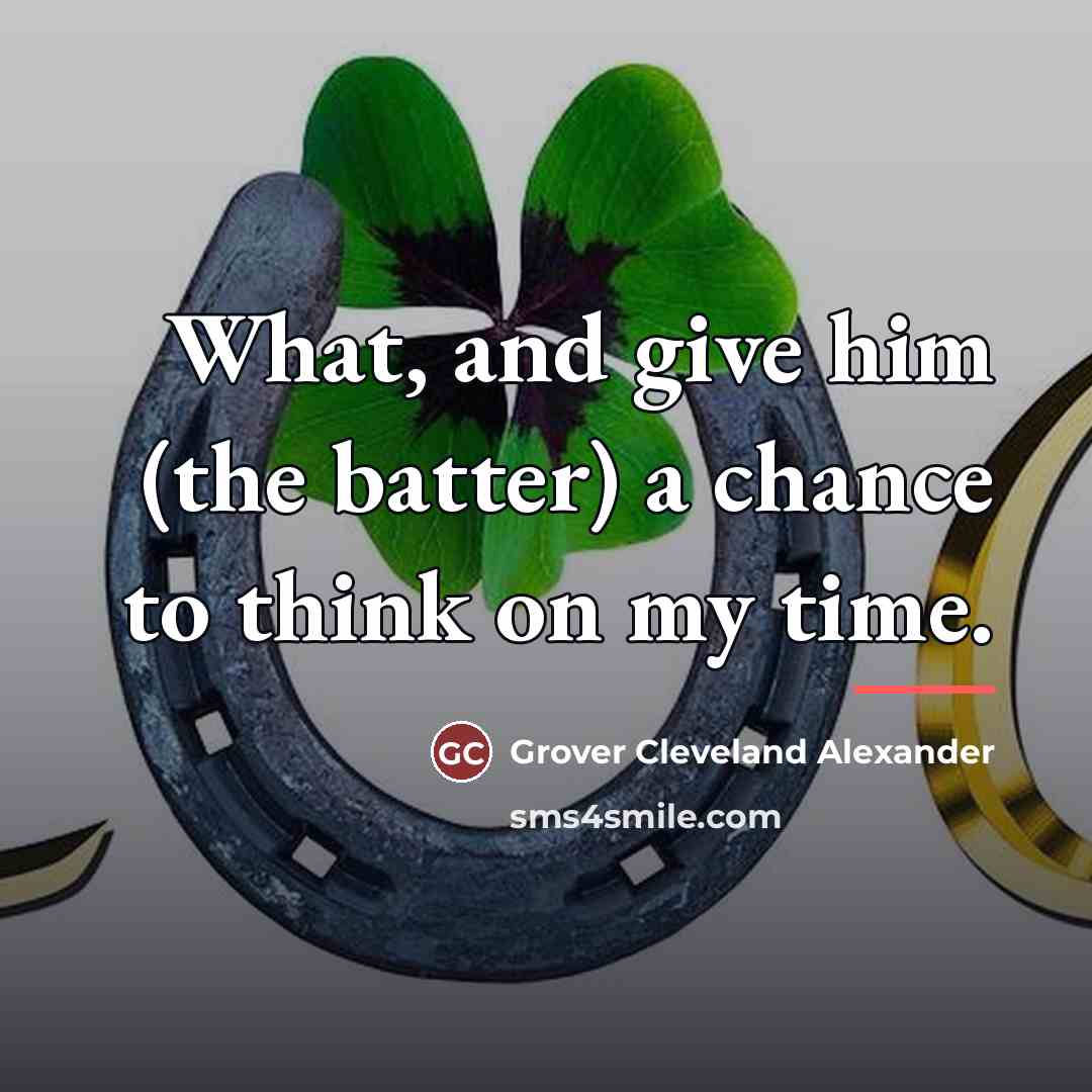 “What, and give him (the batter) a chance to think…” quote by Grover Cleveland Alexander