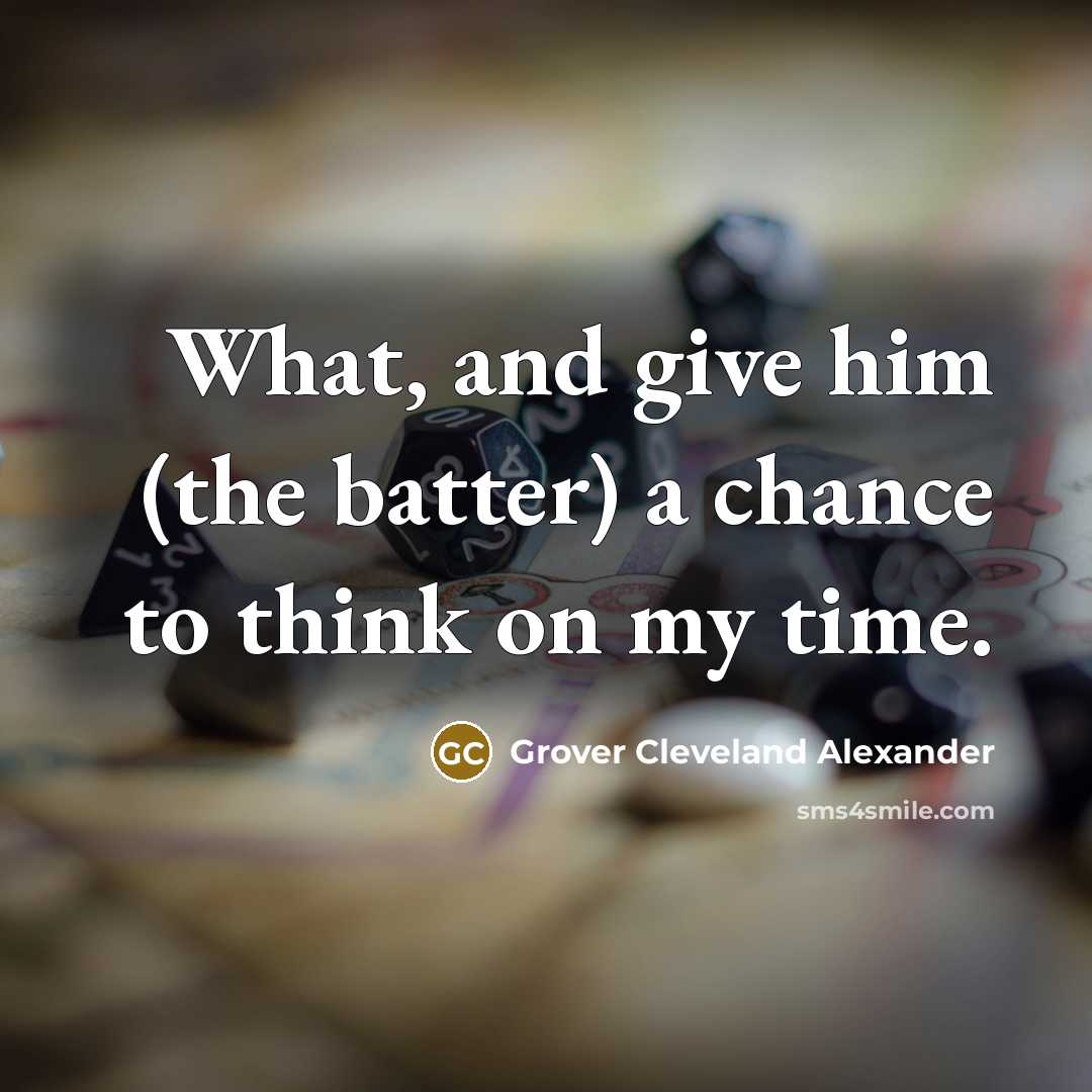 “What, and give him (the batter) a chance to think on my time.” quote by Grover Cleveland Alexander