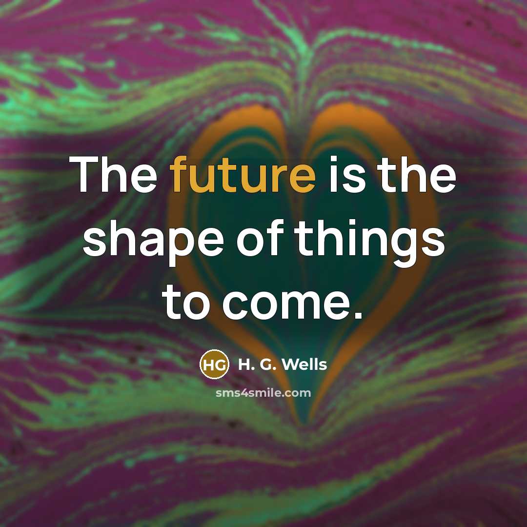 “The future is the shape of things to come.…” quote by H. G. Wells