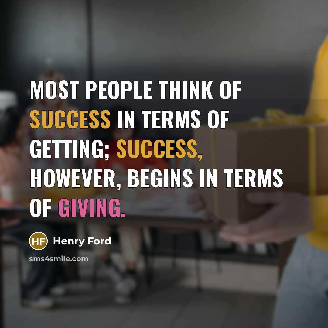 “Most people think of success in terms of getting; success, however, begins in terms of giving.” quote by Henry Ford