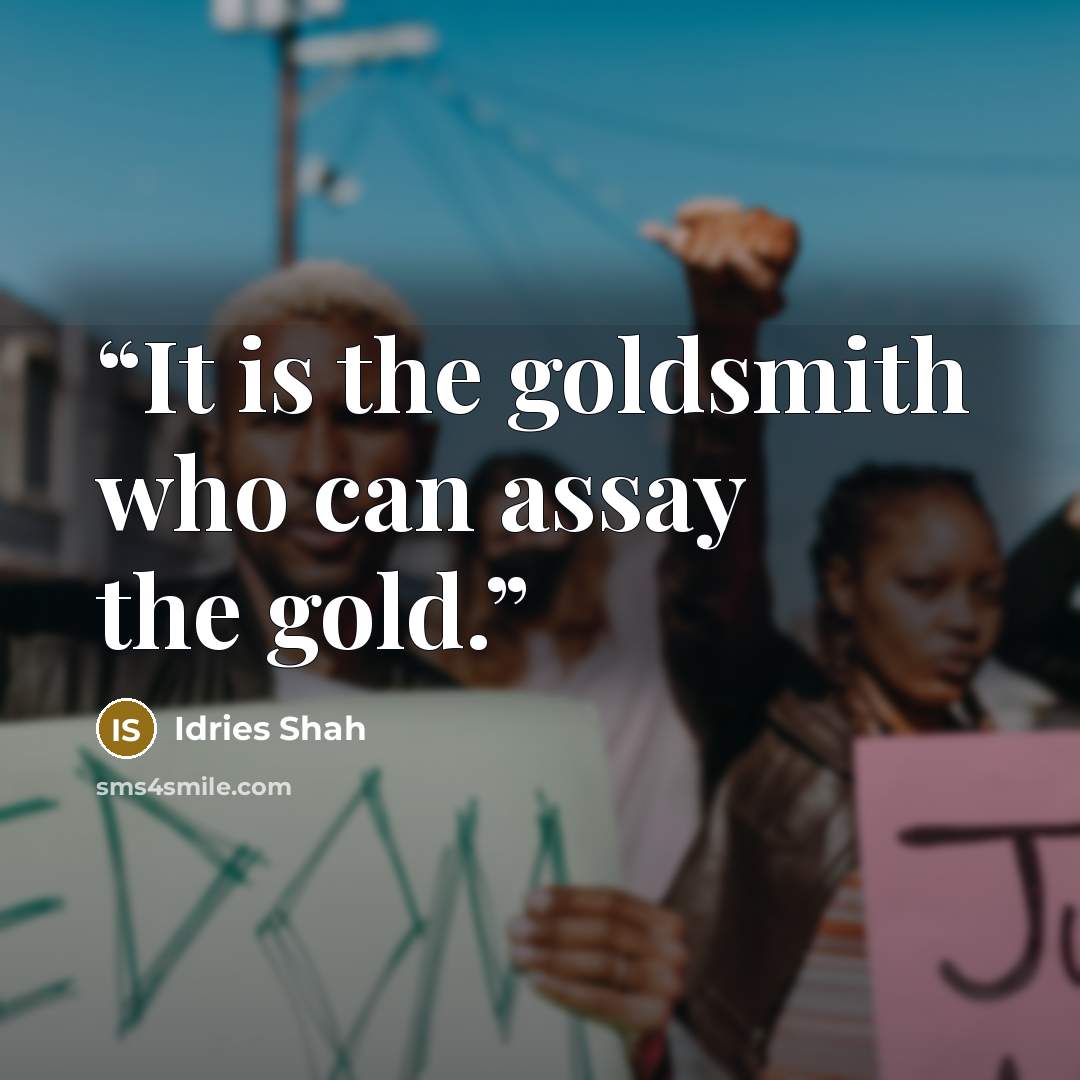 “It is the goldsmith who can assay the gold.” quote by Idries Shah