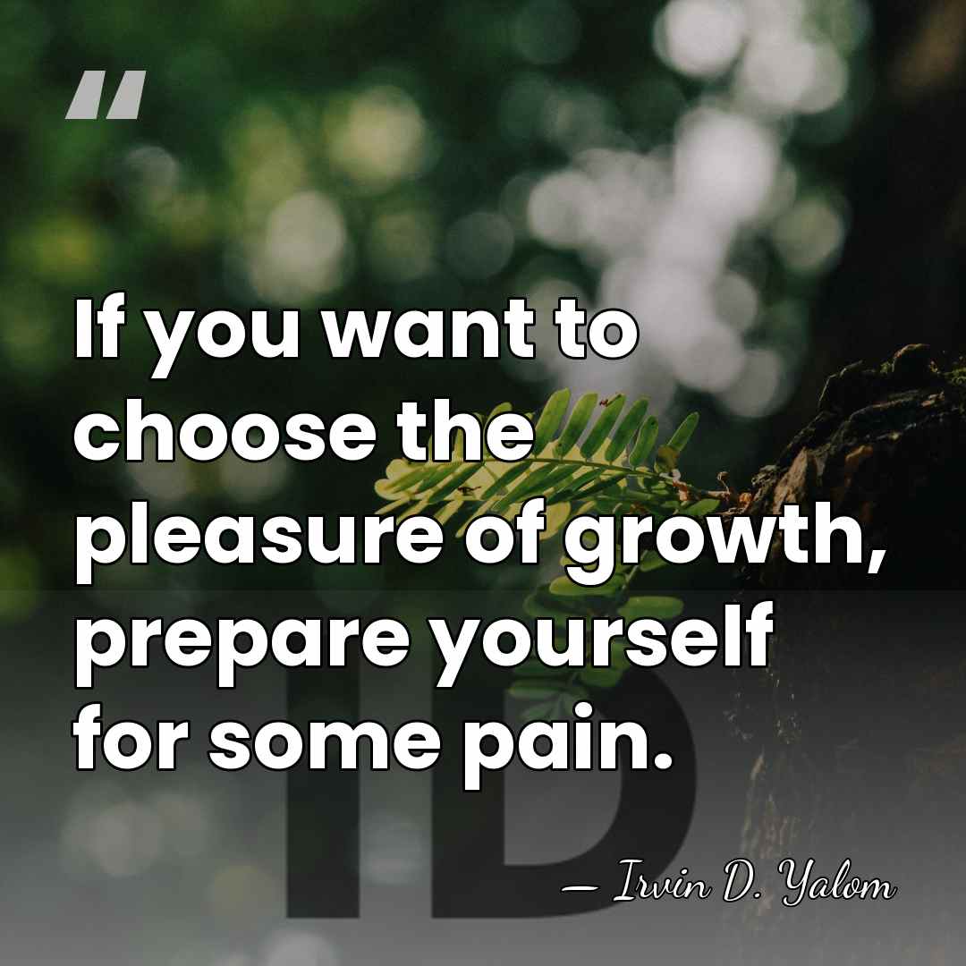 If you want to choose the pleasure of growth, prepare yourself for&hellip; - Irvin D. Yalom