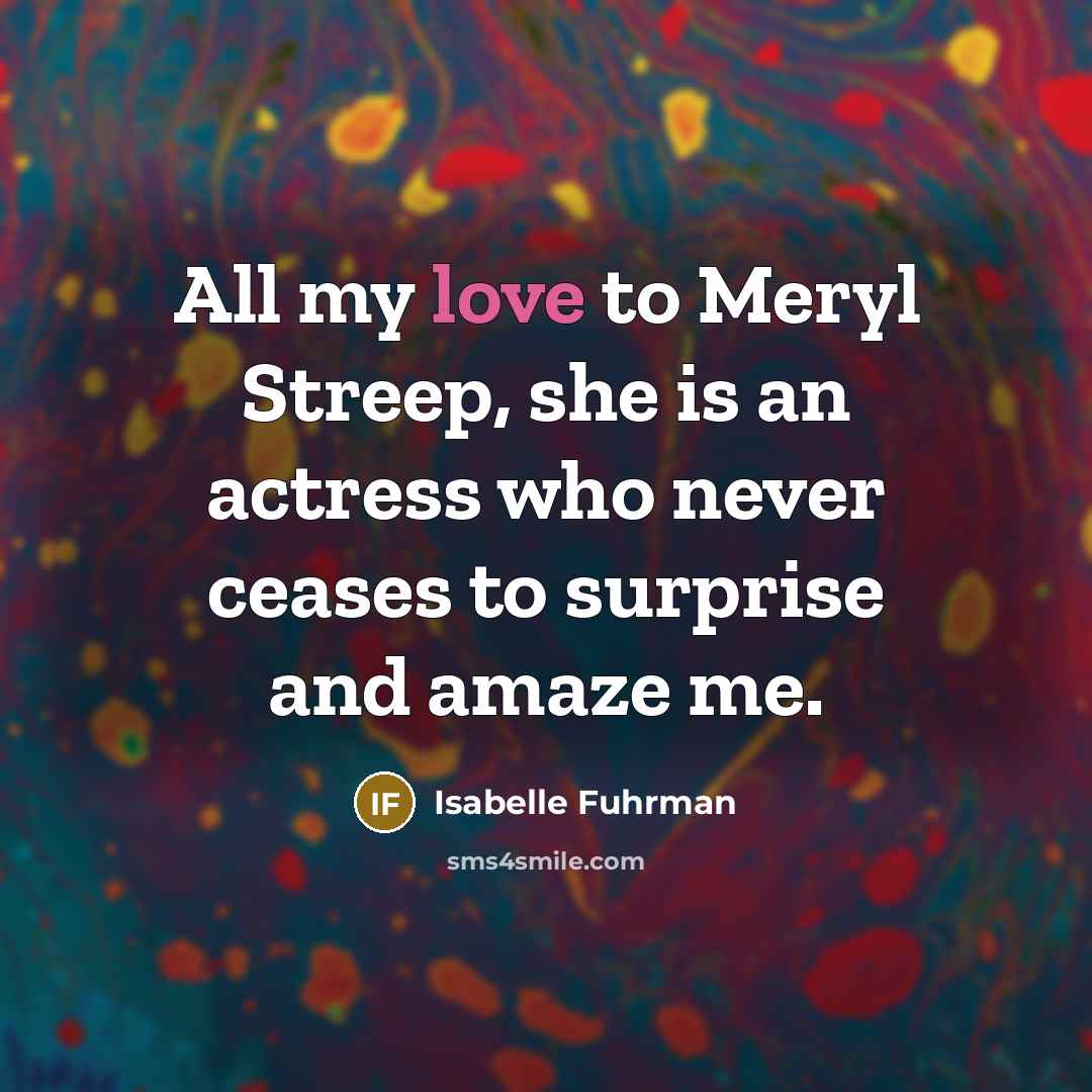 “All my love to Meryl Streep, she is an actress who never ceases to surprise and amaze me.” quote by Isabelle Fuhrman