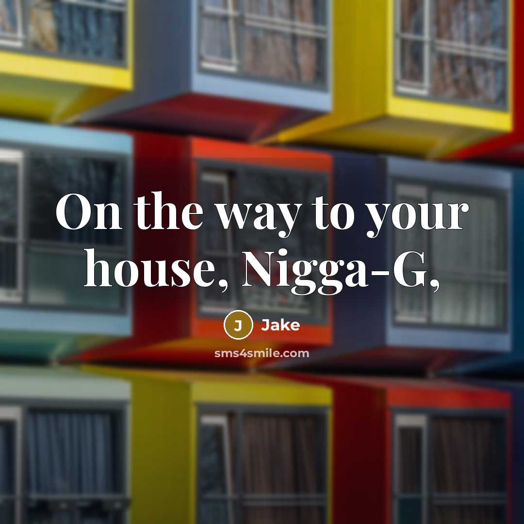 “On the way to your house, Nigga-G,…” quote by JAKE
