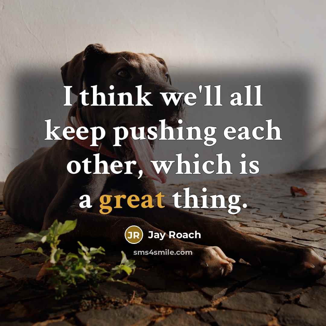 “I think we'll all keep pushing each other, which is a great thing.” quote by Jay Roach