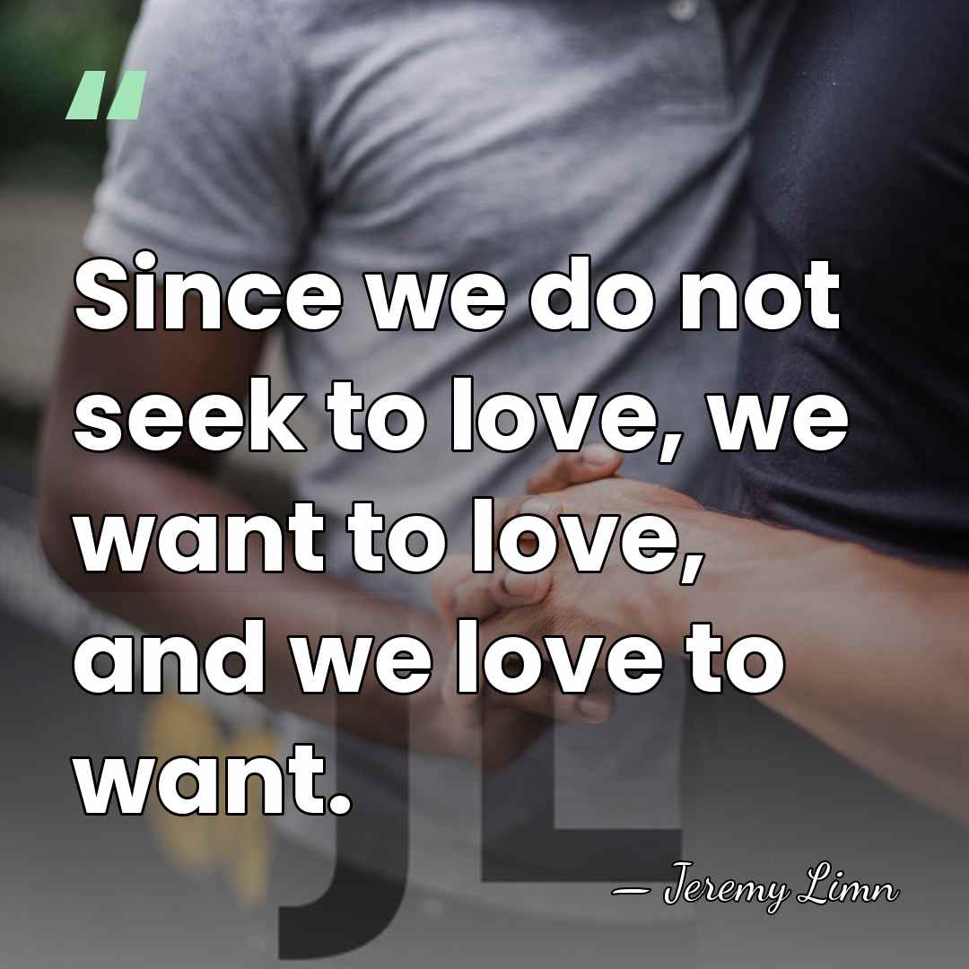 Since we do not seek to love, we want to love, and&hellip; - Jeremy Limn