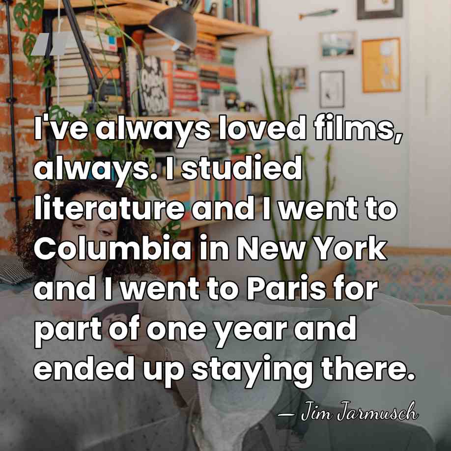 I've always loved films, always. I studied literature and I went to&hellip; - Jim Jarmusch