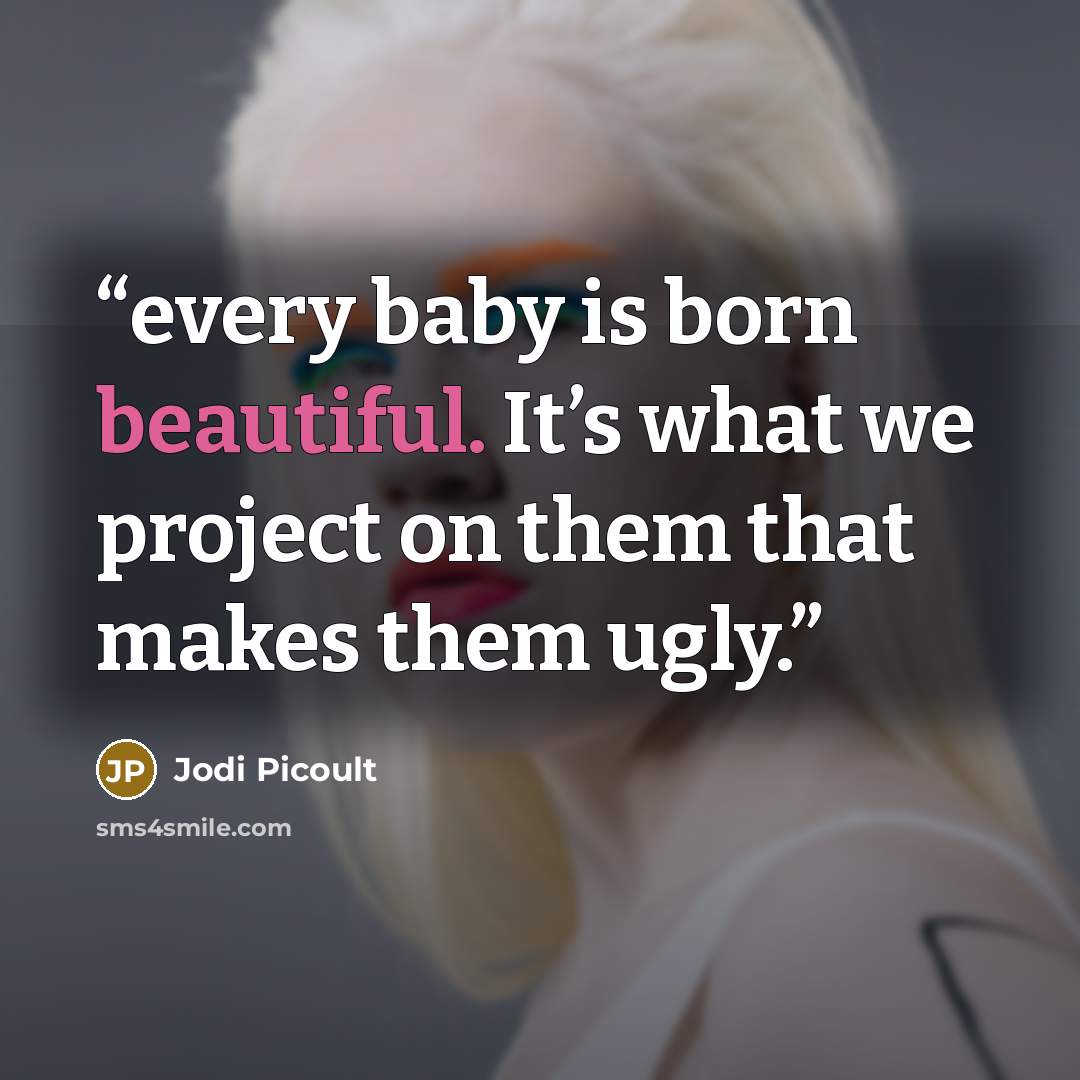 “every baby is born beautiful. It’s what we project on them that makes them ugly.” quote by Jodi Picoult