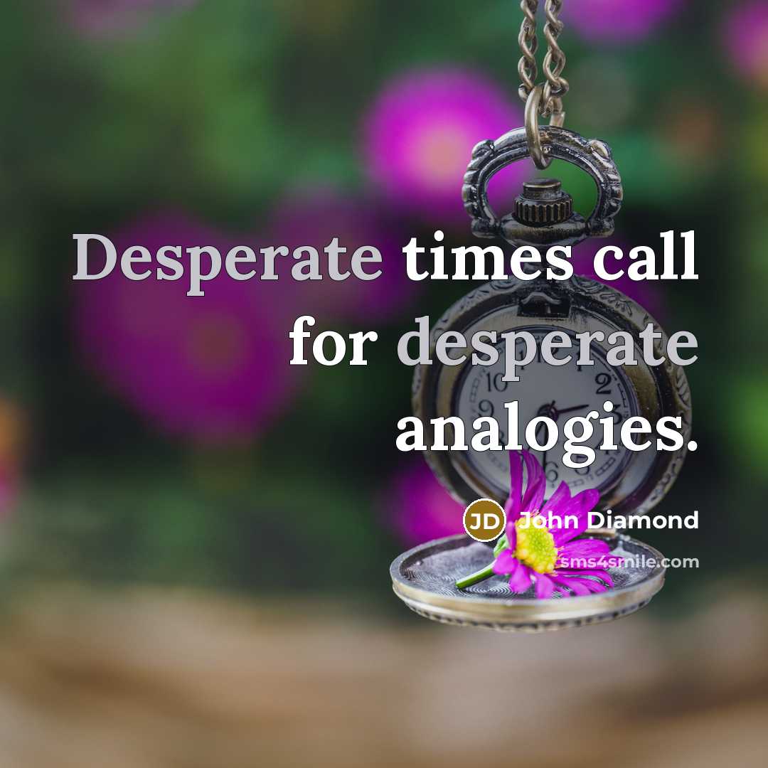 “Desperate times call for desperate analogies.…” quote by John Diamond