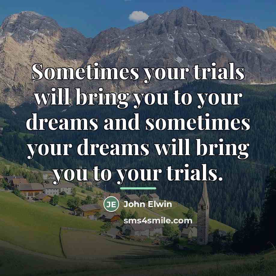 “Sometimes your trials will bring you to your dreams and…” quote by John Elwin