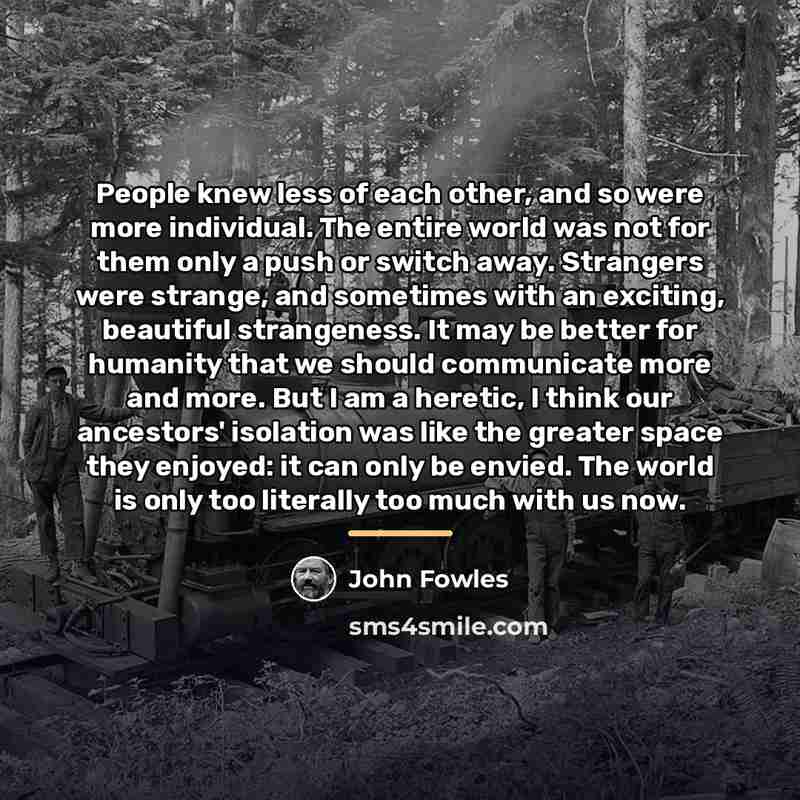 “People knew less of each other, and so were more…” quote by John Fowles