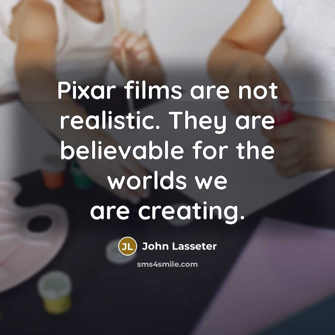 “Pixar films are not realistic. They are believable for the…” quote by John Lasseter