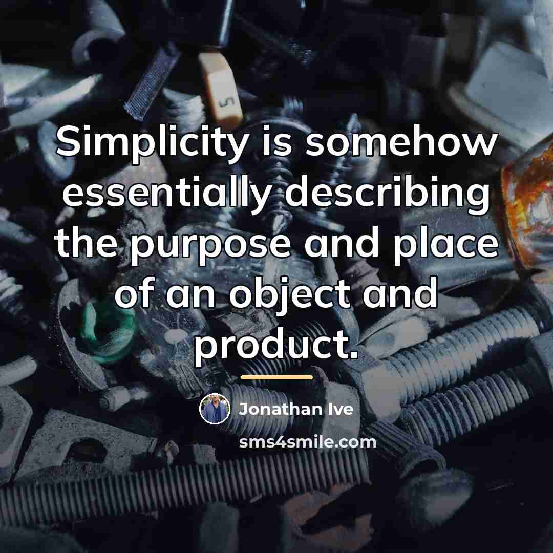“Simplicity is somehow essentially describing the purpose and place of…” quote by Jonathan Ive