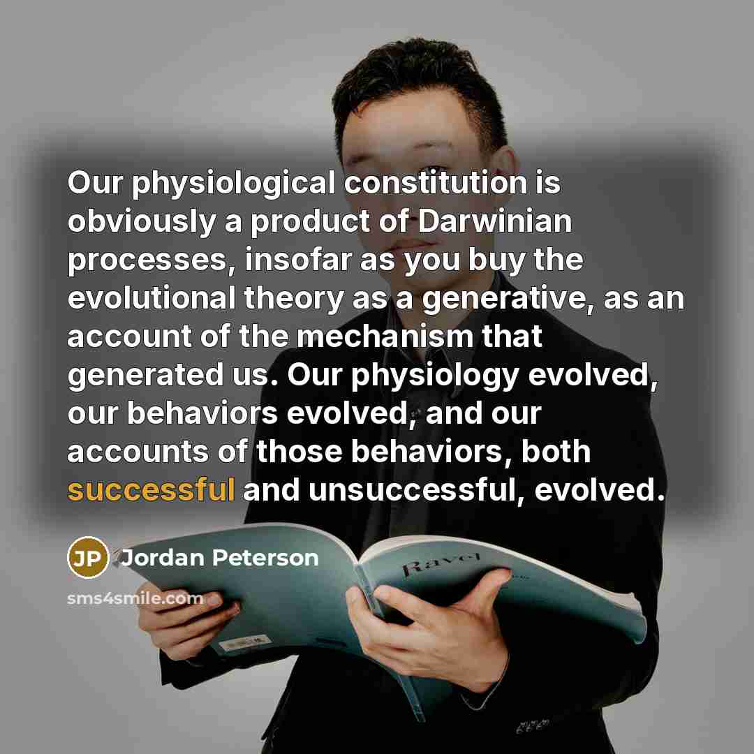 “Our physiological constitution is obviously a product of Darwinian processes,…” quote by Jordan Peterson