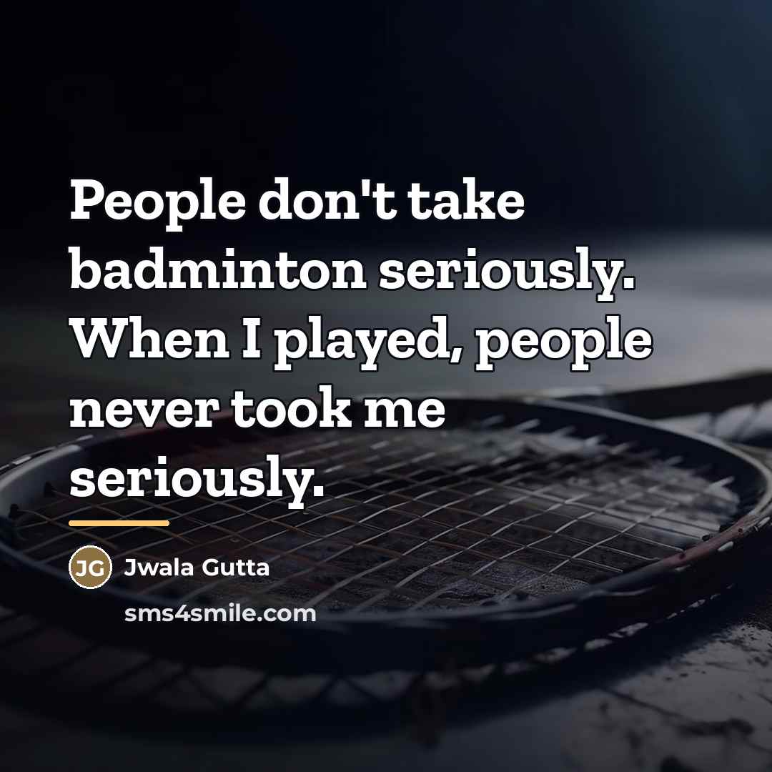 “People don't take badminton seriously. When I played, people never…” quote by Jwala Gutta