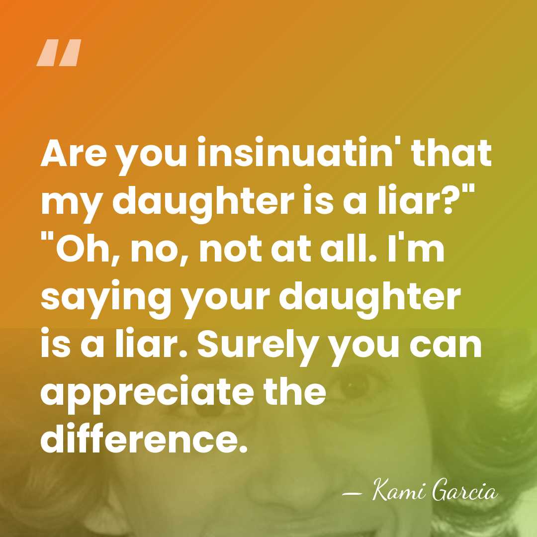 Are you insinuatin' that my daughter is a liar?" "Oh, no, not&hellip; - Kami Garcia